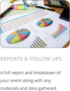 REPORTS & FOLLOW UPS  A full report and breakdown of your event along with any materials and data gathered.