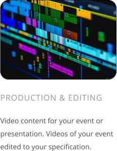 PRODUCTION & EDITING  Video content for your event or presentation. Videos of your event edited to your specification.