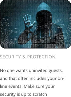 SECURITY & PROTECTION  No one wants uninvited guests, and that often includes your on-line events. Make sure your security is up to scratch